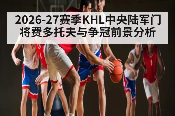 2026-27赛季KHL中央陆军门将费多托夫与争冠前景分析